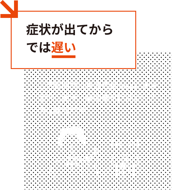 症状が出てからでは遅い:生活習慣病は自覚症状がないまま進行します。早期発見に役立つ大切な健診です。